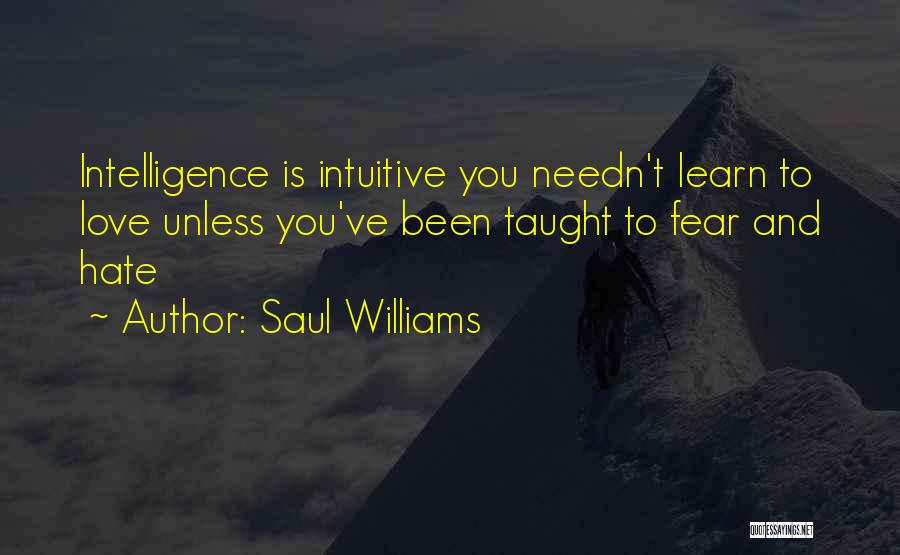 Saul Williams Quotes: Intelligence Is Intuitive You Needn't Learn To Love Unless You've Been Taught To Fear And Hate