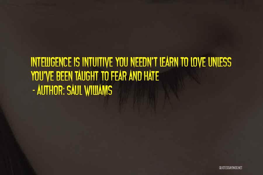 Saul Williams Quotes: Intelligence Is Intuitive You Needn't Learn To Love Unless You've Been Taught To Fear And Hate