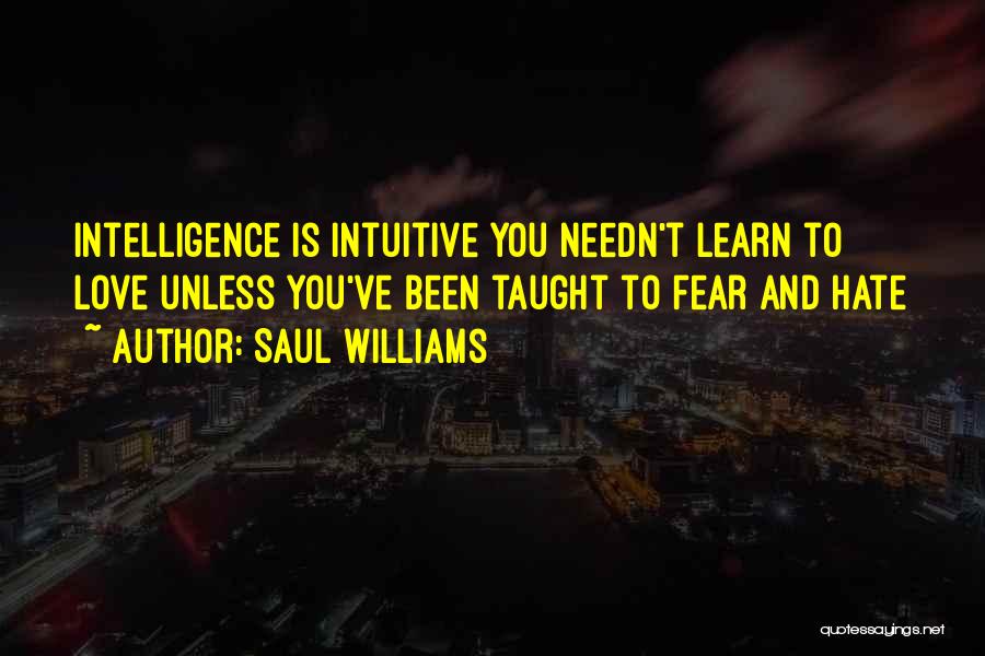 Saul Williams Quotes: Intelligence Is Intuitive You Needn't Learn To Love Unless You've Been Taught To Fear And Hate