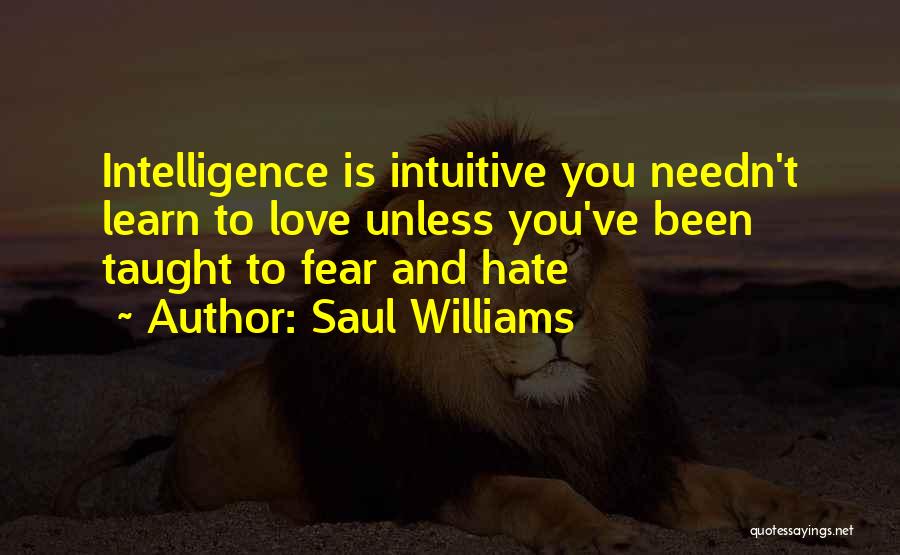 Saul Williams Quotes: Intelligence Is Intuitive You Needn't Learn To Love Unless You've Been Taught To Fear And Hate