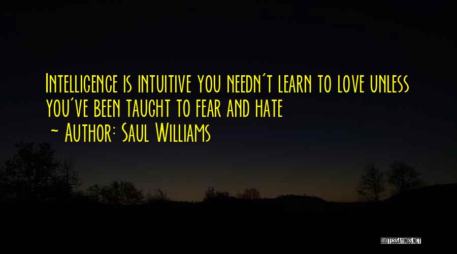 Saul Williams Quotes: Intelligence Is Intuitive You Needn't Learn To Love Unless You've Been Taught To Fear And Hate