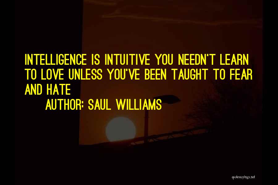 Saul Williams Quotes: Intelligence Is Intuitive You Needn't Learn To Love Unless You've Been Taught To Fear And Hate