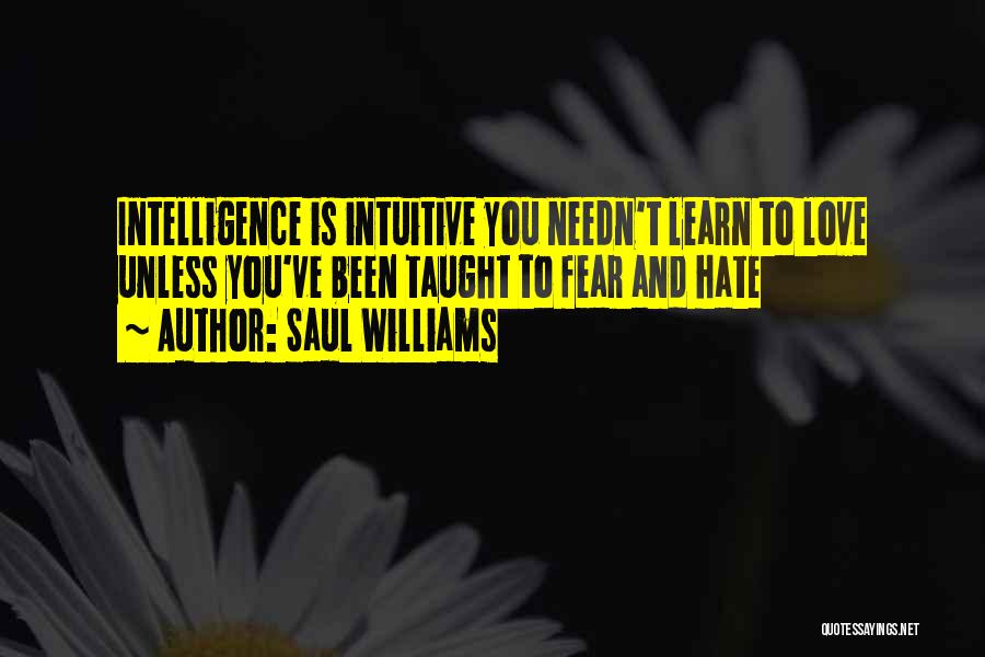Saul Williams Quotes: Intelligence Is Intuitive You Needn't Learn To Love Unless You've Been Taught To Fear And Hate