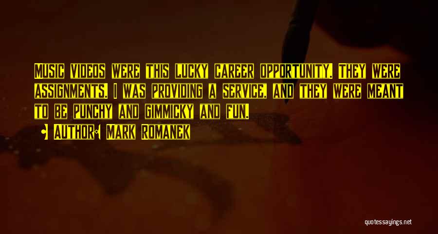 Mark Romanek Quotes: Music Videos Were This Lucky Career Opportunity. They Were Assignments. I Was Providing A Service, And They Were Meant To