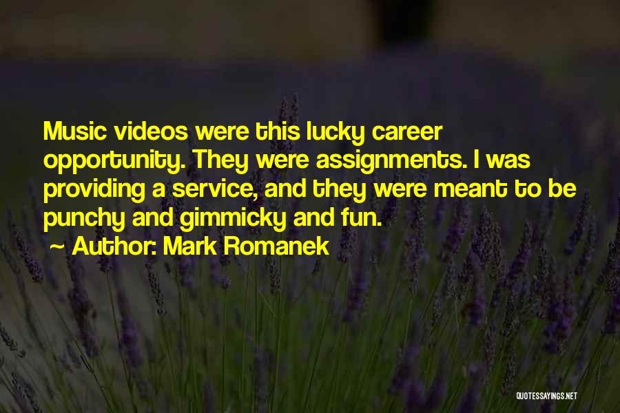Mark Romanek Quotes: Music Videos Were This Lucky Career Opportunity. They Were Assignments. I Was Providing A Service, And They Were Meant To