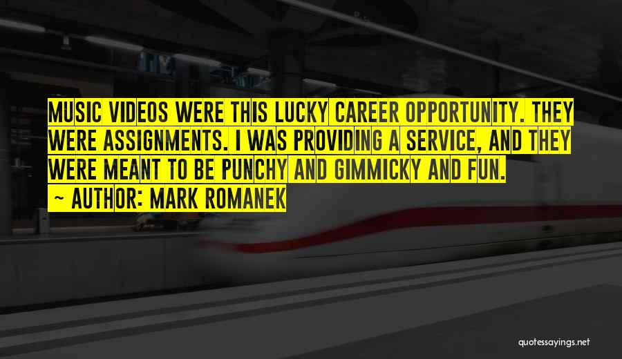 Mark Romanek Quotes: Music Videos Were This Lucky Career Opportunity. They Were Assignments. I Was Providing A Service, And They Were Meant To