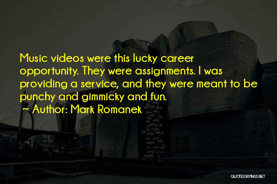 Mark Romanek Quotes: Music Videos Were This Lucky Career Opportunity. They Were Assignments. I Was Providing A Service, And They Were Meant To