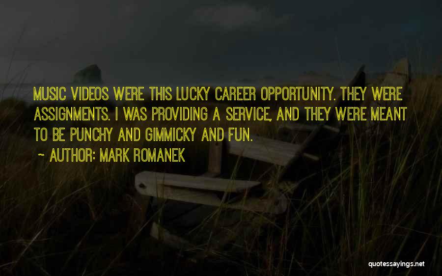 Mark Romanek Quotes: Music Videos Were This Lucky Career Opportunity. They Were Assignments. I Was Providing A Service, And They Were Meant To