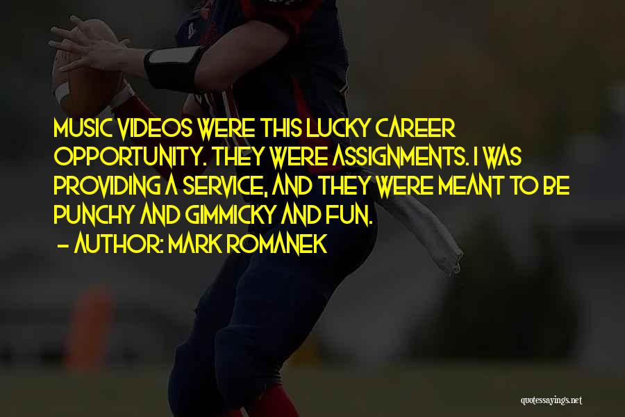 Mark Romanek Quotes: Music Videos Were This Lucky Career Opportunity. They Were Assignments. I Was Providing A Service, And They Were Meant To