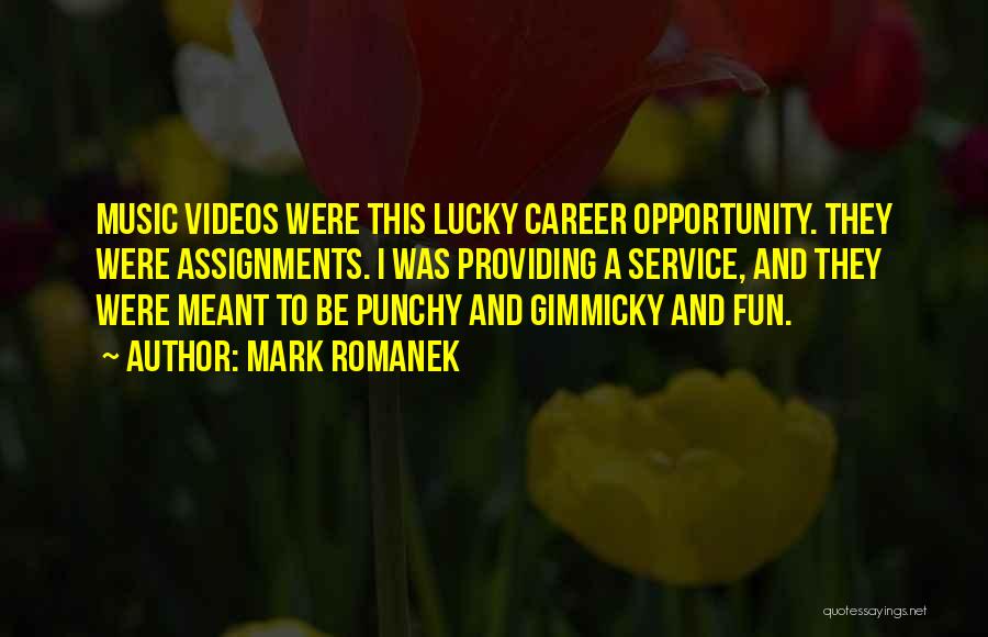Mark Romanek Quotes: Music Videos Were This Lucky Career Opportunity. They Were Assignments. I Was Providing A Service, And They Were Meant To
