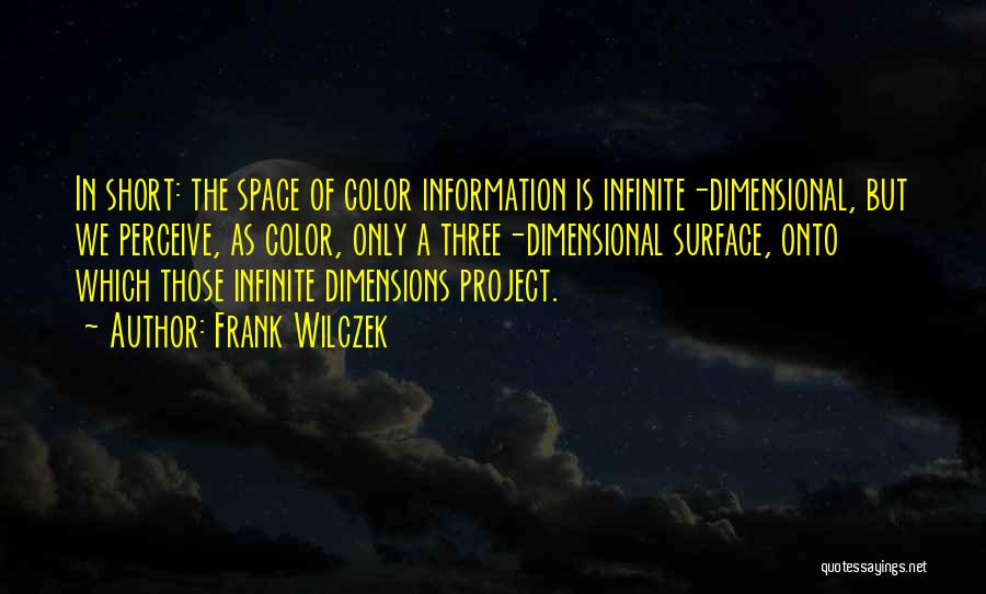 Frank Wilczek Quotes: In Short: The Space Of Color Information Is Infinite-dimensional, But We Perceive, As Color, Only A Three-dimensional Surface, Onto Which