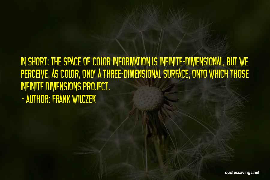 Frank Wilczek Quotes: In Short: The Space Of Color Information Is Infinite-dimensional, But We Perceive, As Color, Only A Three-dimensional Surface, Onto Which