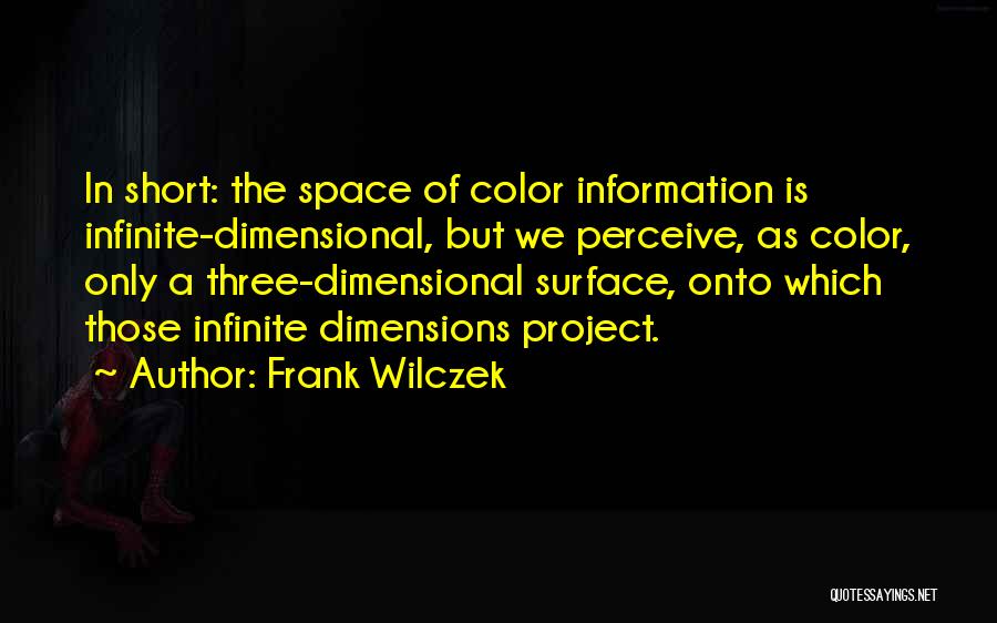 Frank Wilczek Quotes: In Short: The Space Of Color Information Is Infinite-dimensional, But We Perceive, As Color, Only A Three-dimensional Surface, Onto Which