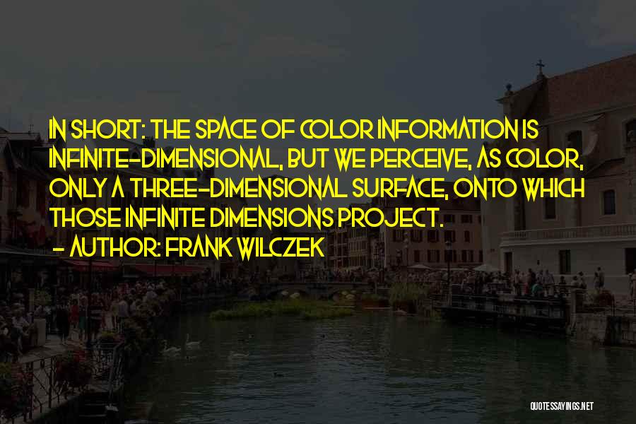 Frank Wilczek Quotes: In Short: The Space Of Color Information Is Infinite-dimensional, But We Perceive, As Color, Only A Three-dimensional Surface, Onto Which