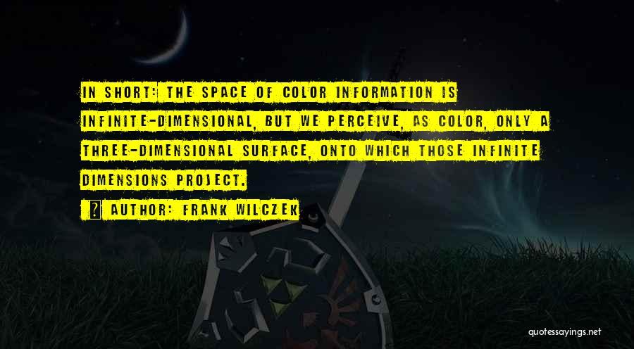 Frank Wilczek Quotes: In Short: The Space Of Color Information Is Infinite-dimensional, But We Perceive, As Color, Only A Three-dimensional Surface, Onto Which