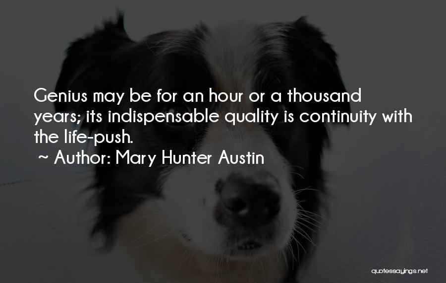 Mary Hunter Austin Quotes: Genius May Be For An Hour Or A Thousand Years; Its Indispensable Quality Is Continuity With The Life-push.