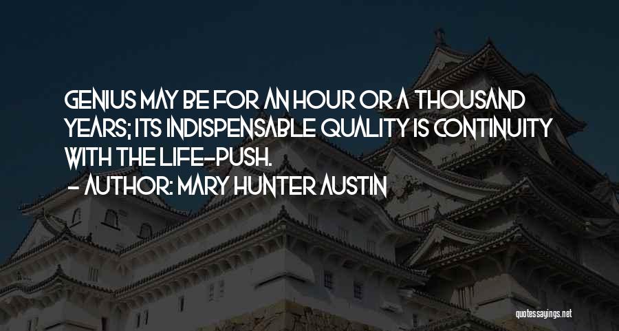 Mary Hunter Austin Quotes: Genius May Be For An Hour Or A Thousand Years; Its Indispensable Quality Is Continuity With The Life-push.