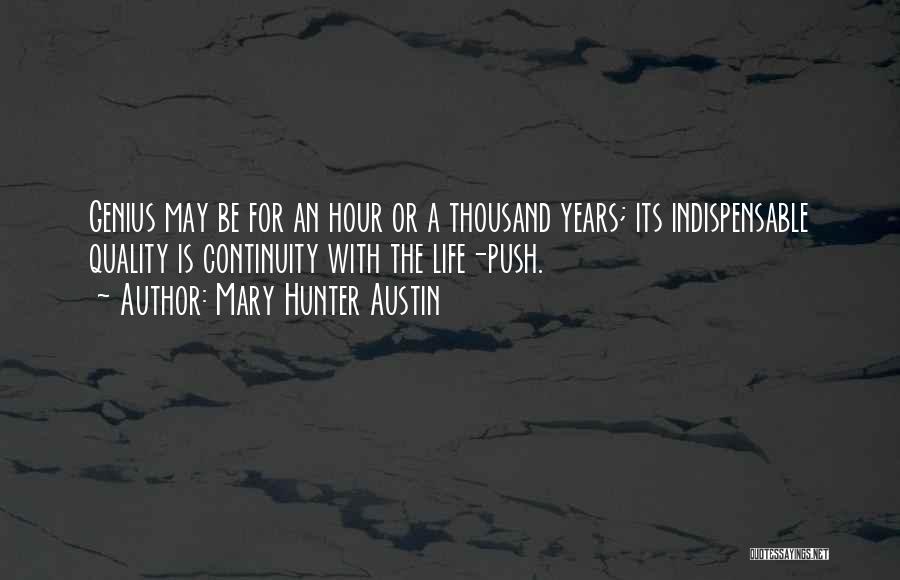 Mary Hunter Austin Quotes: Genius May Be For An Hour Or A Thousand Years; Its Indispensable Quality Is Continuity With The Life-push.