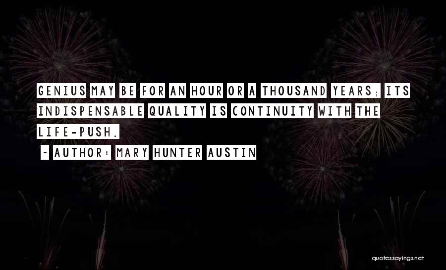 Mary Hunter Austin Quotes: Genius May Be For An Hour Or A Thousand Years; Its Indispensable Quality Is Continuity With The Life-push.