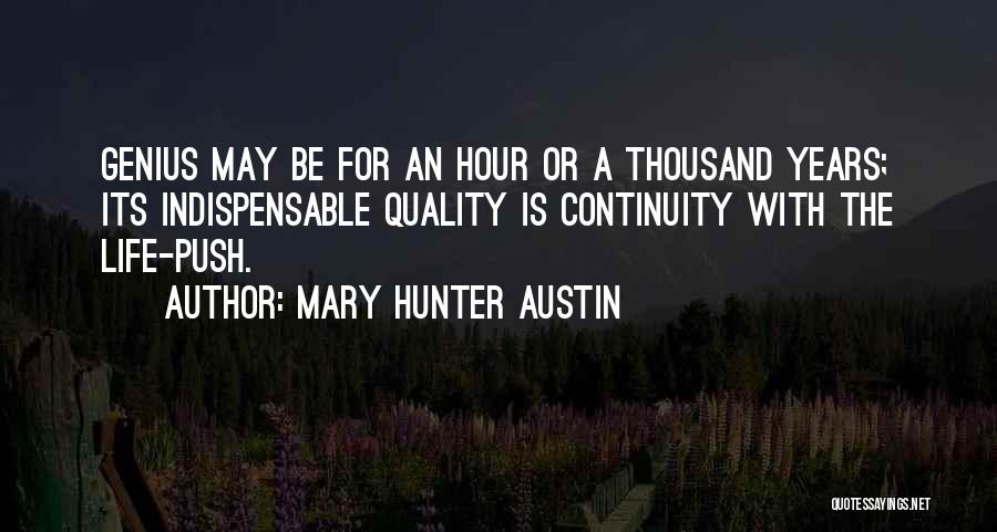 Mary Hunter Austin Quotes: Genius May Be For An Hour Or A Thousand Years; Its Indispensable Quality Is Continuity With The Life-push.