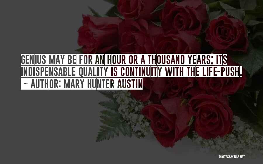 Mary Hunter Austin Quotes: Genius May Be For An Hour Or A Thousand Years; Its Indispensable Quality Is Continuity With The Life-push.