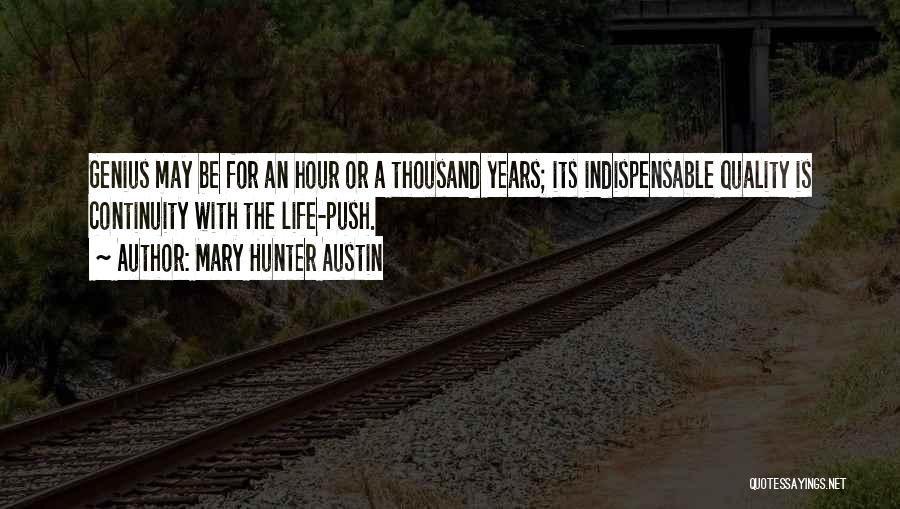 Mary Hunter Austin Quotes: Genius May Be For An Hour Or A Thousand Years; Its Indispensable Quality Is Continuity With The Life-push.