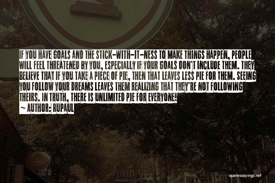 RuPaul Quotes: If You Have Goals And The Stick-with-it-ness To Make Things Happen, People Will Feel Threatened By You, Especially If Your