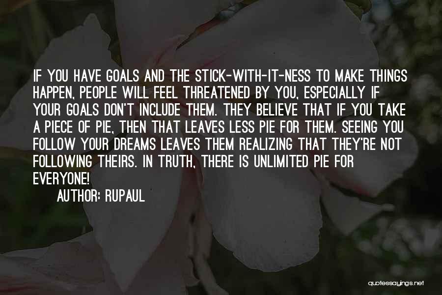 RuPaul Quotes: If You Have Goals And The Stick-with-it-ness To Make Things Happen, People Will Feel Threatened By You, Especially If Your