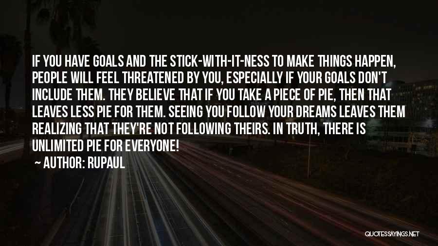 RuPaul Quotes: If You Have Goals And The Stick-with-it-ness To Make Things Happen, People Will Feel Threatened By You, Especially If Your