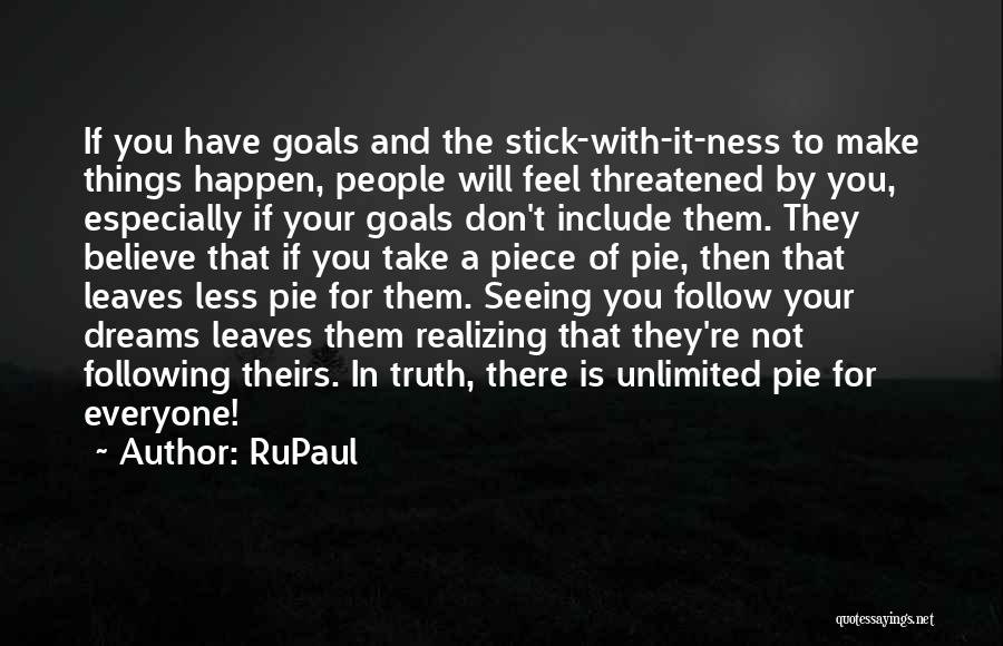 RuPaul Quotes: If You Have Goals And The Stick-with-it-ness To Make Things Happen, People Will Feel Threatened By You, Especially If Your