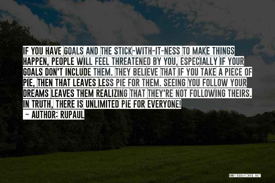 RuPaul Quotes: If You Have Goals And The Stick-with-it-ness To Make Things Happen, People Will Feel Threatened By You, Especially If Your