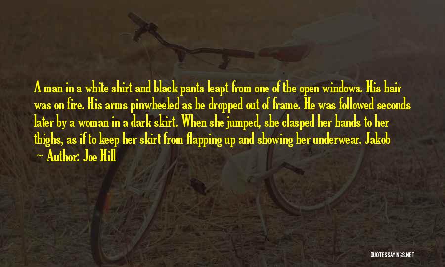 Joe Hill Quotes: A Man In A White Shirt And Black Pants Leapt From One Of The Open Windows. His Hair Was On