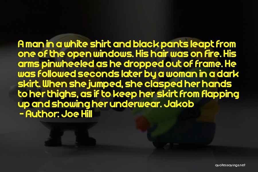 Joe Hill Quotes: A Man In A White Shirt And Black Pants Leapt From One Of The Open Windows. His Hair Was On