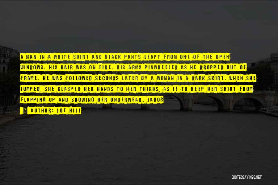 Joe Hill Quotes: A Man In A White Shirt And Black Pants Leapt From One Of The Open Windows. His Hair Was On