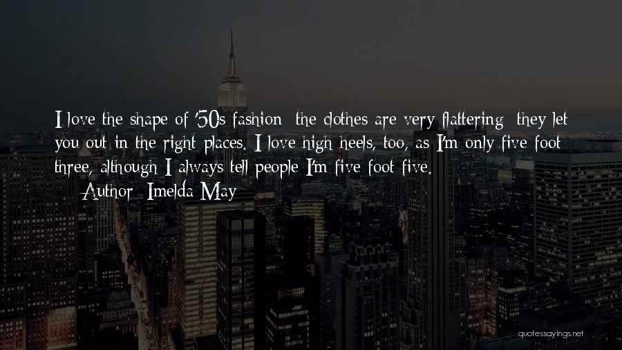 Imelda May Quotes: I Love The Shape Of '50s Fashion: The Clothes Are Very Flattering; They Let You Out In The Right Places.