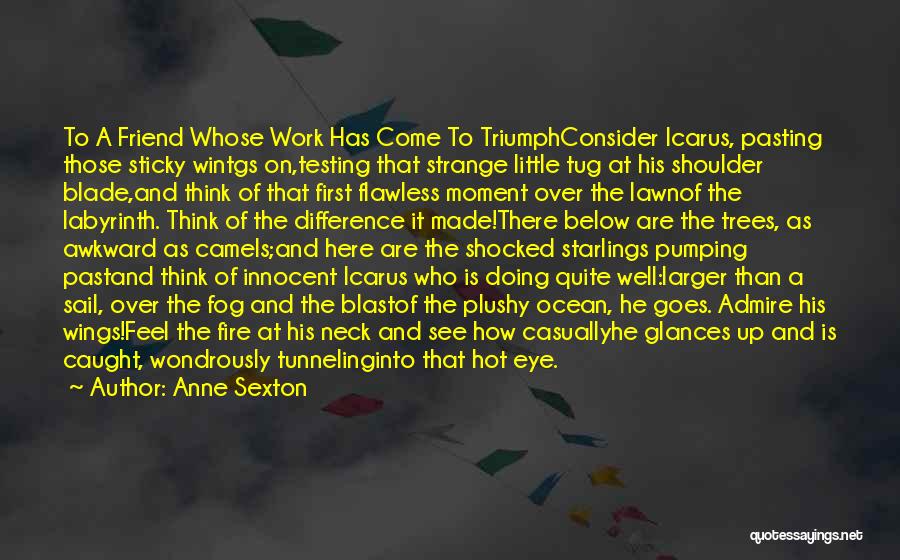 Anne Sexton Quotes: To A Friend Whose Work Has Come To Triumphconsider Icarus, Pasting Those Sticky Wintgs On,testing That Strange Little Tug At