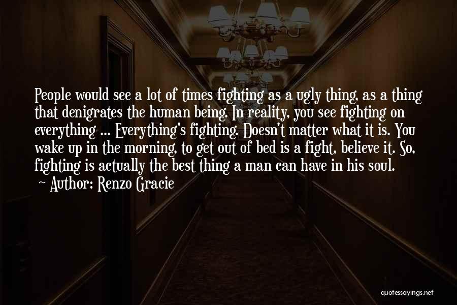 Renzo Gracie Quotes: People Would See A Lot Of Times Fighting As A Ugly Thing, As A Thing That Denigrates The Human Being.