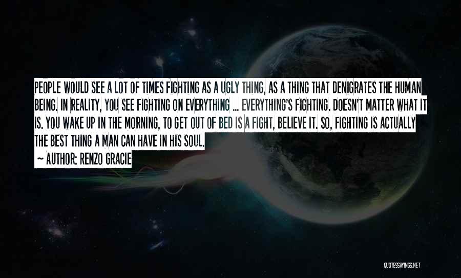 Renzo Gracie Quotes: People Would See A Lot Of Times Fighting As A Ugly Thing, As A Thing That Denigrates The Human Being.