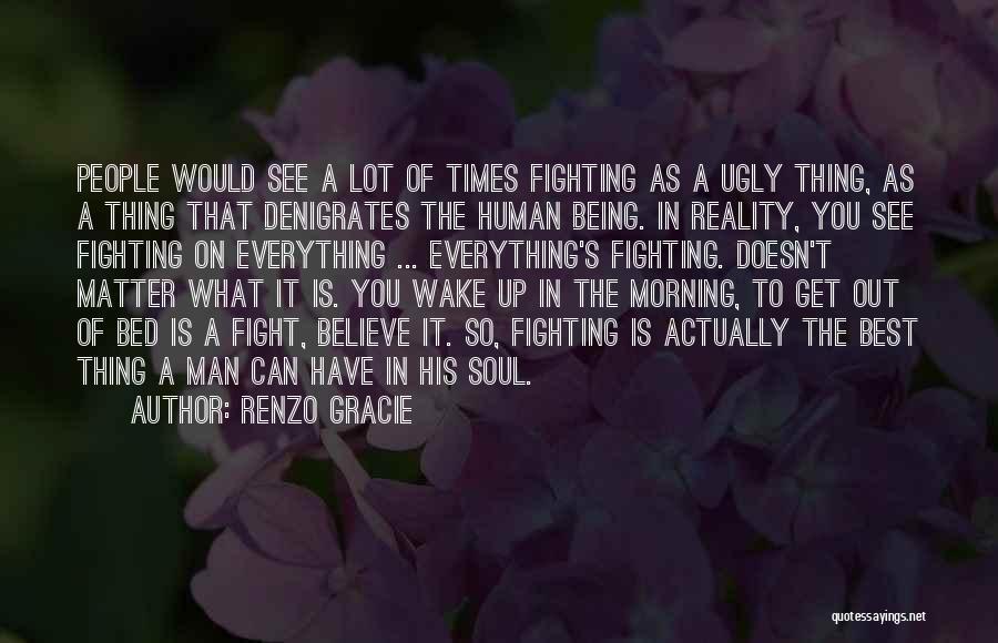 Renzo Gracie Quotes: People Would See A Lot Of Times Fighting As A Ugly Thing, As A Thing That Denigrates The Human Being.