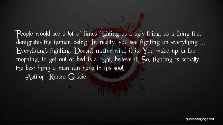 Renzo Gracie Quotes: People Would See A Lot Of Times Fighting As A Ugly Thing, As A Thing That Denigrates The Human Being.