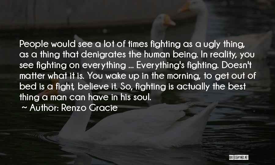 Renzo Gracie Quotes: People Would See A Lot Of Times Fighting As A Ugly Thing, As A Thing That Denigrates The Human Being.