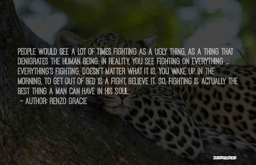 Renzo Gracie Quotes: People Would See A Lot Of Times Fighting As A Ugly Thing, As A Thing That Denigrates The Human Being.