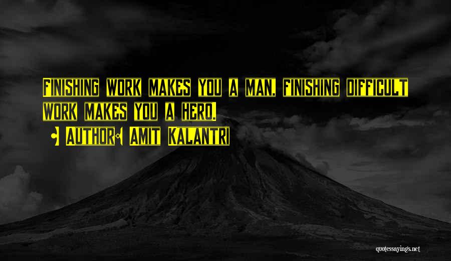 Amit Kalantri Quotes: Finishing Work Makes You A Man, Finishing Difficult Work Makes You A Hero.