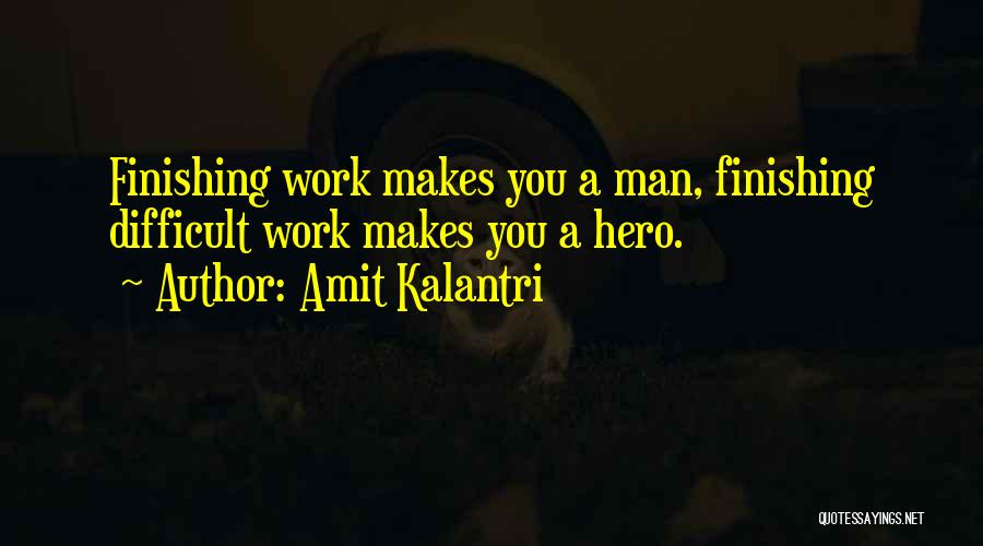 Amit Kalantri Quotes: Finishing Work Makes You A Man, Finishing Difficult Work Makes You A Hero.