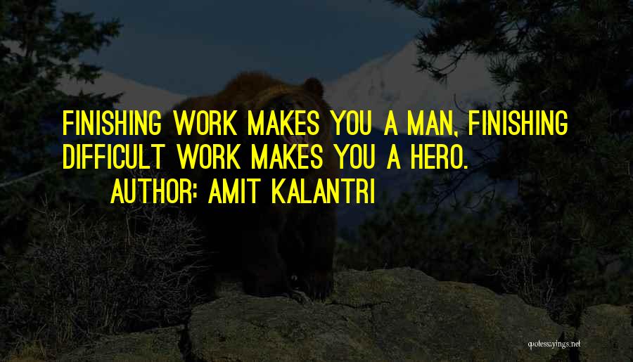 Amit Kalantri Quotes: Finishing Work Makes You A Man, Finishing Difficult Work Makes You A Hero.