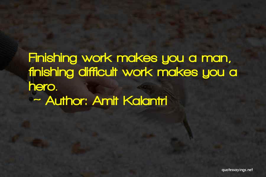 Amit Kalantri Quotes: Finishing Work Makes You A Man, Finishing Difficult Work Makes You A Hero.