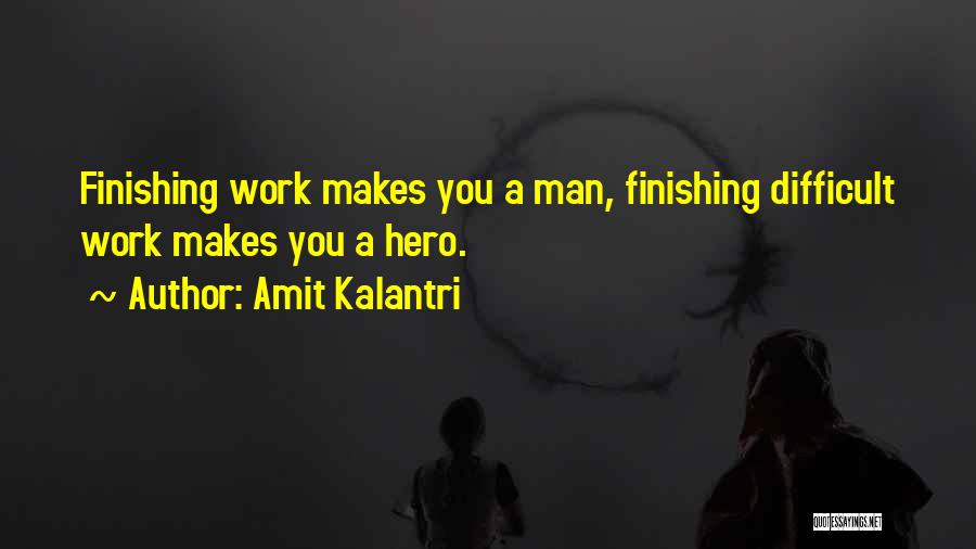 Amit Kalantri Quotes: Finishing Work Makes You A Man, Finishing Difficult Work Makes You A Hero.