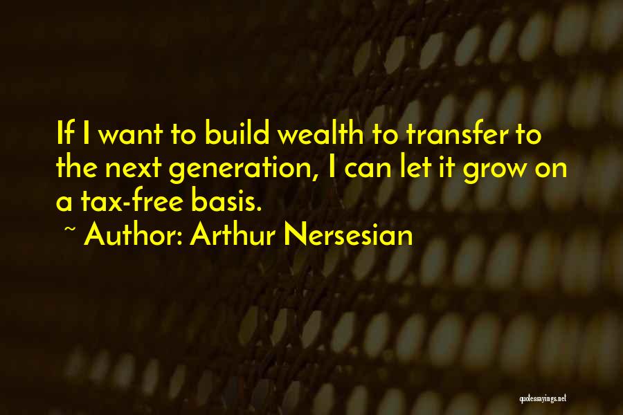 Arthur Nersesian Quotes: If I Want To Build Wealth To Transfer To The Next Generation, I Can Let It Grow On A Tax-free