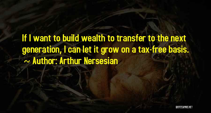 Arthur Nersesian Quotes: If I Want To Build Wealth To Transfer To The Next Generation, I Can Let It Grow On A Tax-free