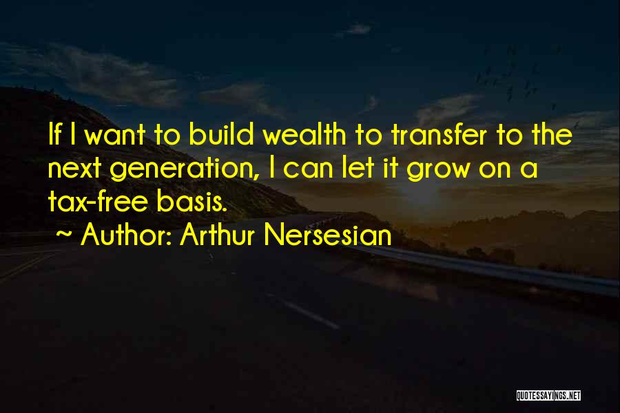 Arthur Nersesian Quotes: If I Want To Build Wealth To Transfer To The Next Generation, I Can Let It Grow On A Tax-free